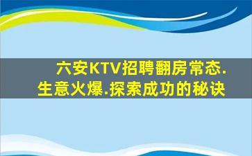 六安KTV招聘翻房常态.生意火爆.探索成功的秘诀